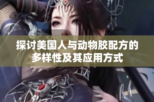 探讨美国人与动物胶配方的多样性及其应用方式