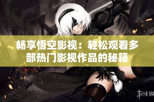 畅享悟空影视：轻松观看多部热门影视作品的秘籍
