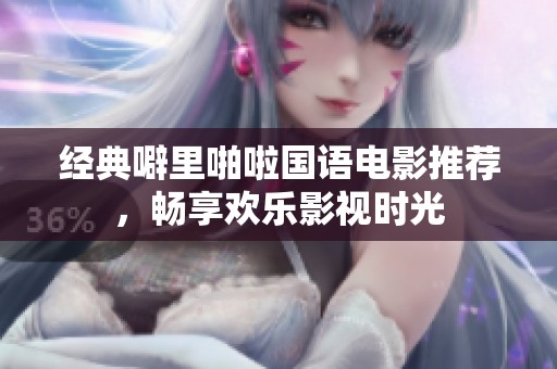 经典噼里啪啦国语电影推荐，畅享欢乐影视时光