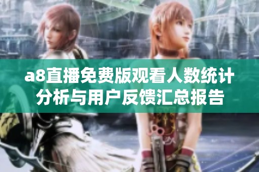 a8直播免费版观看人数统计分析与用户反馈汇总报告