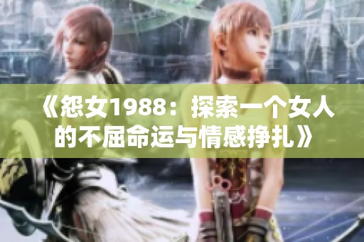 《怨女1988：探索一个女人的不屈命运与情感挣扎》