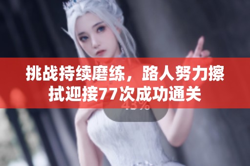 挑战持续磨练，路人努力擦拭迎接77次成功通关