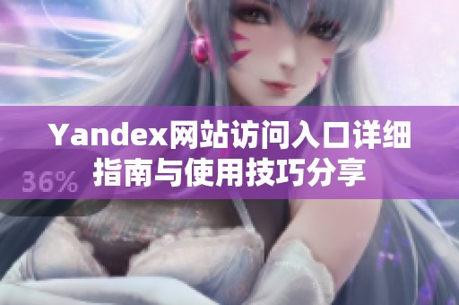 Yandex网站访问入口详细指南与使用技巧分享