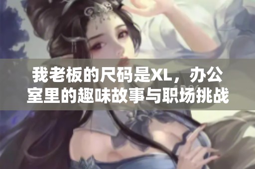 我老板的尺码是XL，办公室里的趣味故事与职场挑战