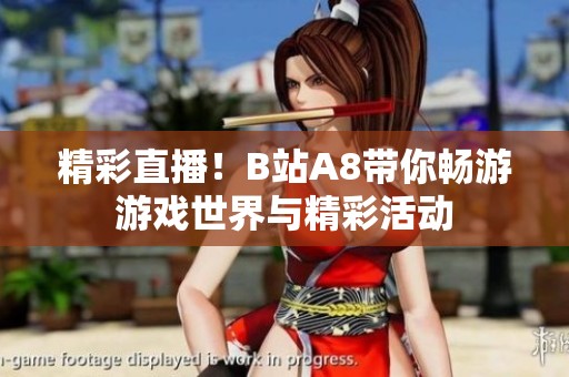 精彩直播！B站A8带你畅游游戏世界与精彩活动