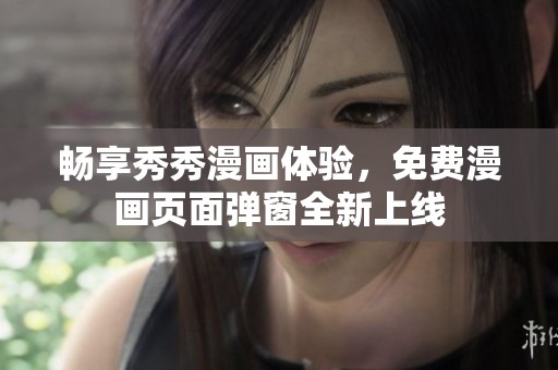 畅享秀秀漫画体验，免费漫画页面弹窗全新上线