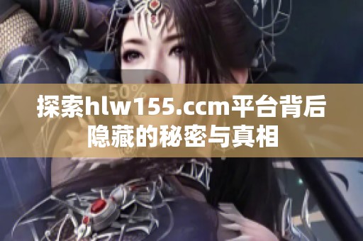 探索hlw155.ccm平台背后隐藏的秘密与真相