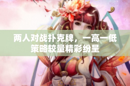 两人对战扑克牌，一高一低策略较量精彩纷呈