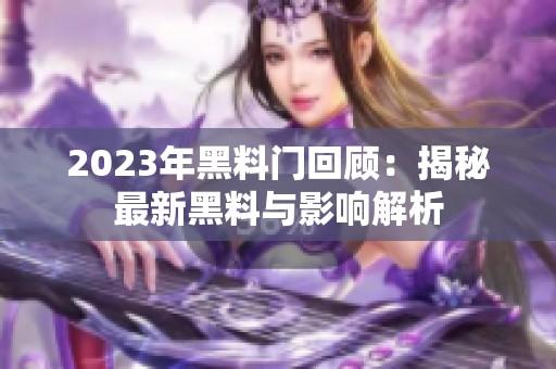 2023年黑料门回顾：揭秘最新黑料与影响解析