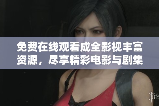 免费在线观看成全影视丰富资源，尽享精彩电影与剧集