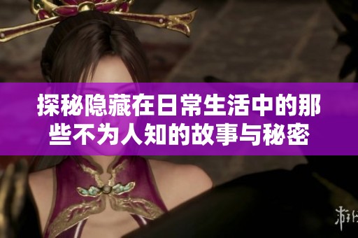 探秘隐藏在日常生活中的那些不为人知的故事与秘密