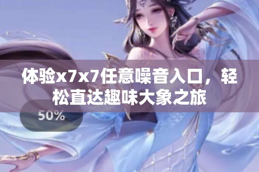 体验x7x7任意噪音入口，轻松直达趣味大象之旅