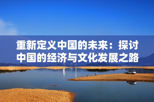 重新定义中国的未来：探讨中国的经济与文化发展之路