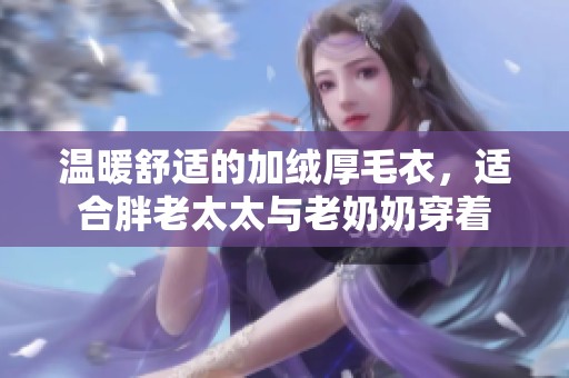 温暖舒适的加绒厚毛衣，适合胖老太太与老奶奶穿着