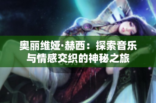 奥丽维娅·赫西：探索音乐与情感交织的神秘之旅