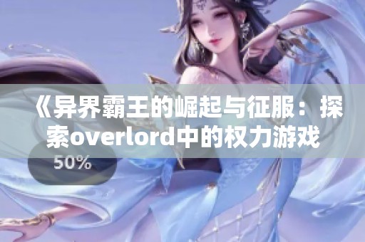《异界霸王的崛起与征服：探索overlord中的权力游戏》