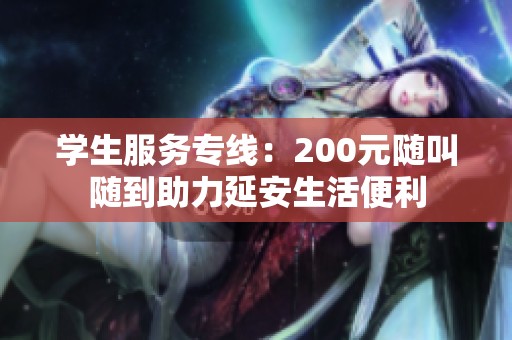 学生服务专线：200元随叫随到助力延安生活便利