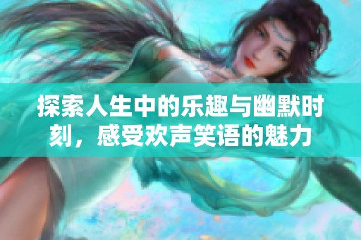 探索人生中的乐趣与幽默时刻，感受欢声笑语的魅力