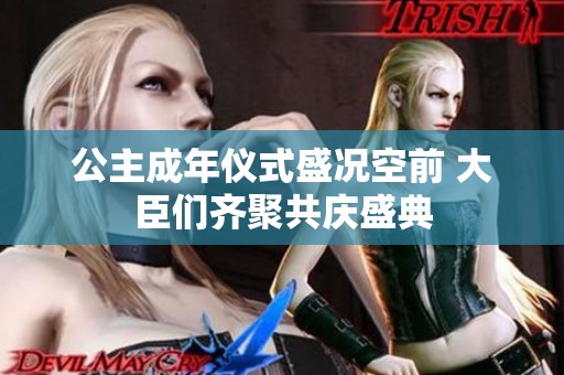 公主成年仪式盛况空前 大臣们齐聚共庆盛典