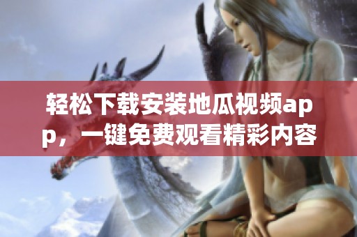 轻松下载安装地瓜视频app，一键免费观看精彩内容！