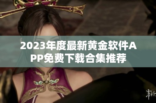 2023年度最新黄金软件APP免费下载合集推荐