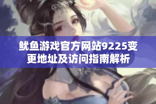 鱿鱼游戏官方网站9225变更地址及访问指南解析
