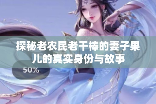 探秘老农民老干棒的妻子果儿的真实身份与故事