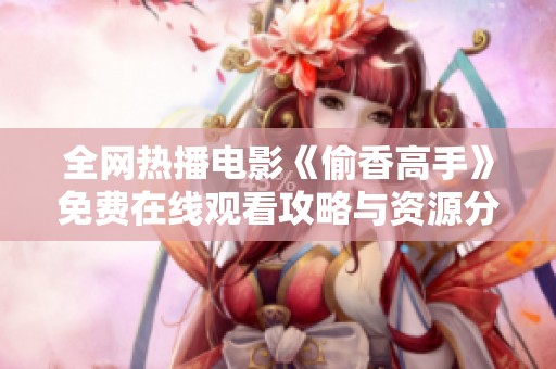 全网热播电影《偷香高手》免费在线观看攻略与资源分享
