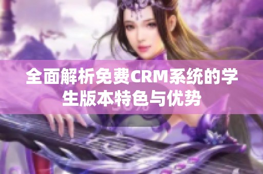全面解析免费CRM系统的学生版本特色与优势