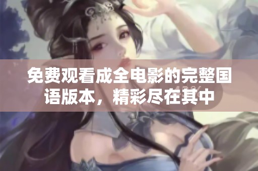 免费观看成全电影的完整国语版本，精彩尽在其中