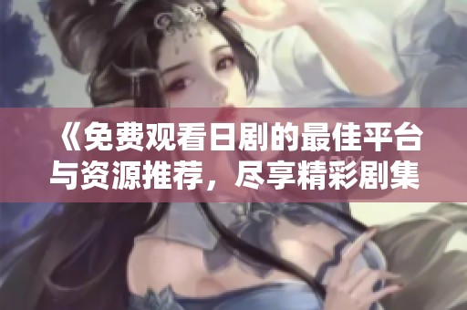 《免费观看日剧的最佳平台与资源推荐，尽享精彩剧集》
