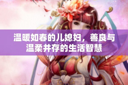 温暖如春的儿媳妇，善良与温柔并存的生活智慧