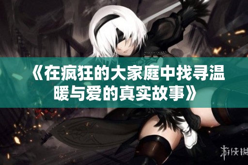 《在疯狂的大家庭中找寻温暖与爱的真实故事》