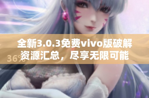 全新3.0.3免费vivo版破解资源汇总，尽享无限可能