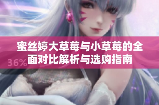 蜜丝婷大草莓与小草莓的全面对比解析与选购指南