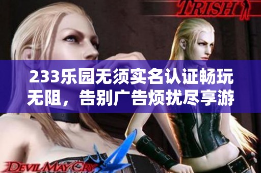 233乐园无须实名认证畅玩无阻，告别广告烦扰尽享游戏乐趣
