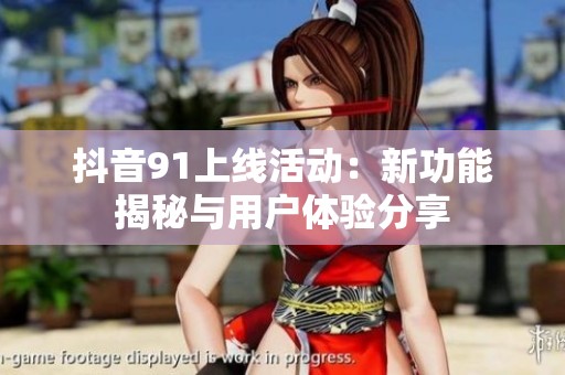 抖音91上线活动：新功能揭秘与用户体验分享