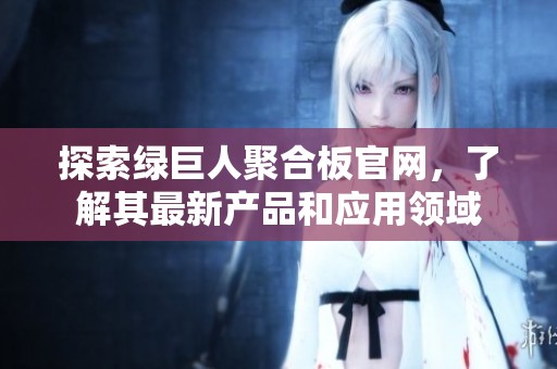 探索绿巨人聚合板官网，了解其最新产品和应用领域