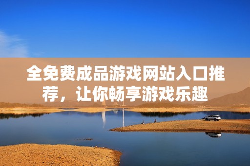 全免费成品游戏网站入口推荐，让你畅享游戏乐趣