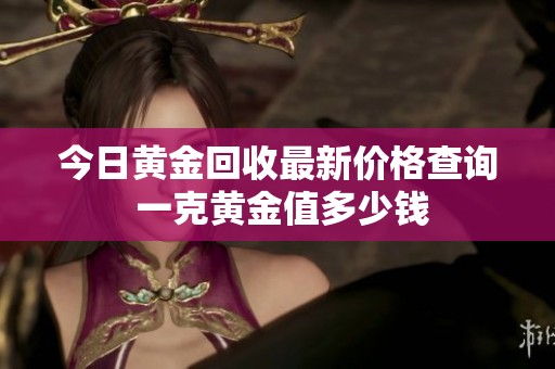 今日黄金回收最新价格查询 一克黄金值多少钱