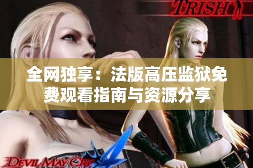 全网独享：法版高压监狱免费观看指南与资源分享