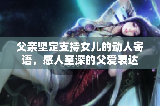 父亲坚定支持女儿的动人寄语，感人至深的父爱表达