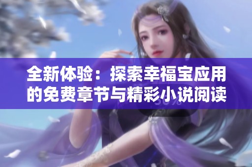 全新体验：探索幸福宝应用的免费章节与精彩小说阅读方法
