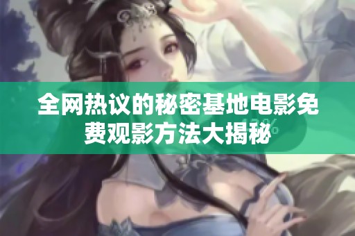 全网热议的秘密基地电影免费观影方法大揭秘