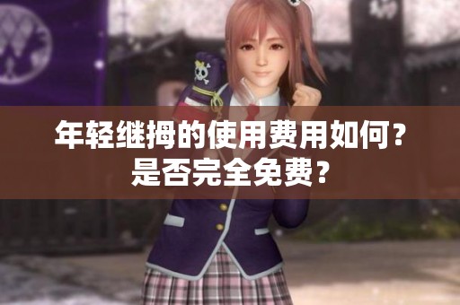 年轻继拇的使用费用如何？是否完全免费？