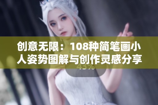 创意无限：108种简笔画小人姿势图解与创作灵感分享