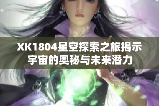 XK1804星空探索之旅揭示宇宙的奥秘与未来潜力