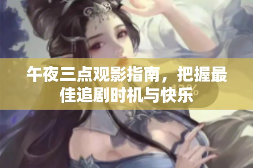 午夜三点观影指南，把握最佳追剧时机与快乐