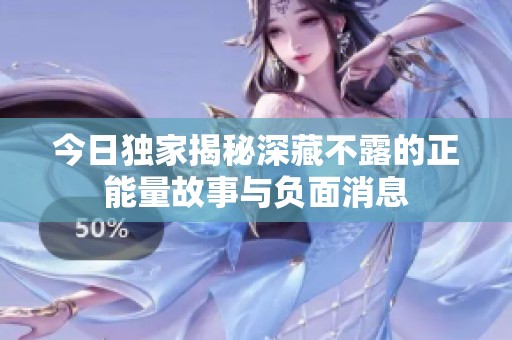 今日独家揭秘深藏不露的正能量故事与负面消息
