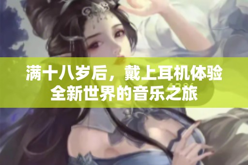 满十八岁后，戴上耳机体验全新世界的音乐之旅